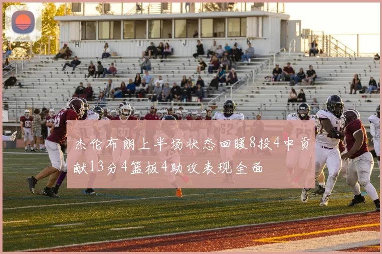 杰伦布朗上半场状态回暖8投4中贡献13分4篮板4助攻表现全面
