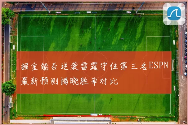 掘金能否逆袭雷霆守住第三名ESPN最新预测揭晓胜率对比