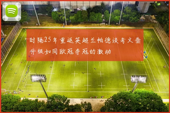 时隔25年重返英超兰帕德谈考文垂升级如同欧冠夺冠的激动