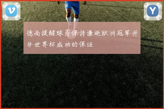 德尚提醒球员保持谦逊欧洲冠军并非世界杯成功的保证