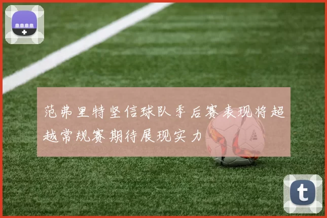 范弗里特坚信球队季后赛表现将超越常规赛期待展现实力
