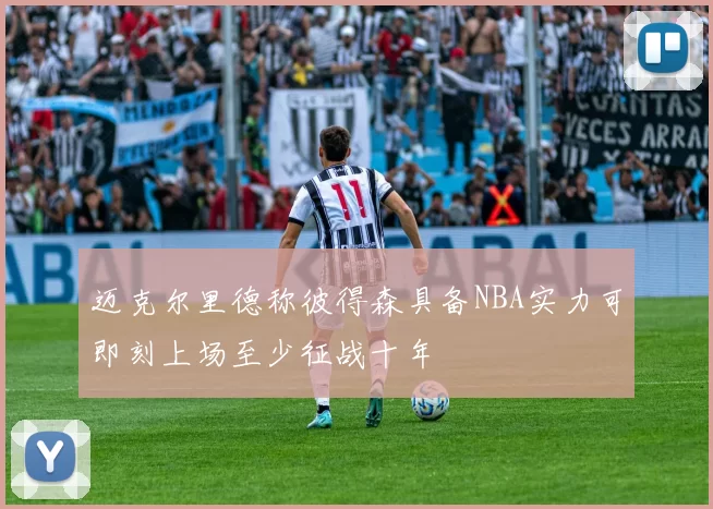 迈克尔里德称彼得森具备NBA实力可即刻上场至少征战十年