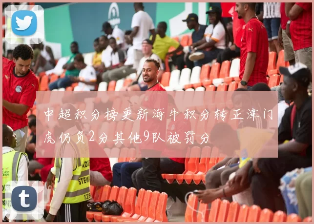中超积分榜更新海牛积分转正津门虎仍负2分其他9队被罚分