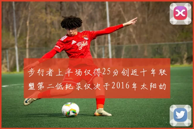 步行者上半场仅得25分创近十年联盟第二低纪录仅次于2016年太阳的22分